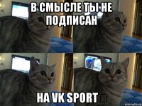 в смысле ты не подписан на vk sport￼