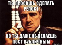 ты просишь сделать репост но ты даже не делаешь пост публичным