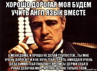 хорошо дорогая моя будем учить англ язык вместе у меня дома. и прошу не делай глупостей...ты мне очень дорога!!! и я не хочу тебя терять-никода!я очень до безумия тебя люблю!!! крепись! держи себя в руках девочка моя- крепко целую только твой