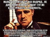 малыш не читай тут все подряд... не для твоих нежных "ущек"-тут же одна грубость и пошлость... не воспринимай все буквально...снова себя накрутишь потом обидешься-ты понимаешь о чем я...я сильно тебя люблю и безумно скучаю! крепись-скоро все будет отлично!крепко дорогая крепко целую- и не пропадай на долго