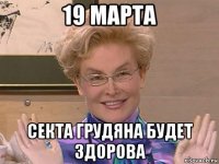 19 марта секта грудяна будет здорова