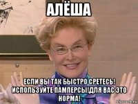 алёша если вы так быстро сретесь! используйте памперсы!для вас это норма!