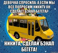 девочка спросила: а если мы все попросим никиту он сделает бэкап бегета? никита, сделай бэкап бегета!