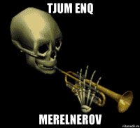 tjum enq merelnerov