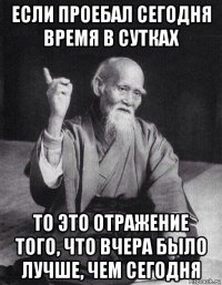 если проебал сегодня время в сутках то это отражение того, что вчера было лучше, чем сегодня