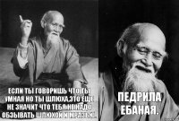 Если ты говоришь что ты умная но ты шлюха,это еще не значит что тебя не надо обзывать шлюхой и мразью. Педрила ебаная.