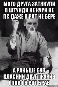 мого друга затянули в штунди не кури не пє даже в рот не бере а раньше був класний друг і курив і пив і в рот брав