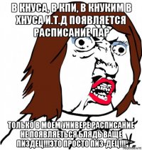 в кнуса, в кпи, в кнуким в хнуса и.т.д появляется расписание пар только в моем универе расписание не появляеться блядь ваще пиздец!!!это просто пиз-дец!!!