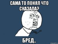 сама то понял что сказала? бред..