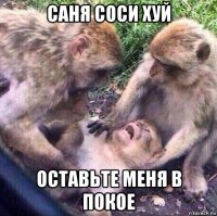 саня соси хуй оставьте меня в покое