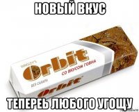 новый вкус тепереь любого угощу