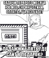 задачи перврого месяца хуе мое, скриншотики, оплаты, ща все будет падажжи блять где сайт в подарок?