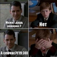 Может дашь номерок ? Нет А сейчас?(19:30) 