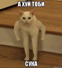 а хуй тоби сука