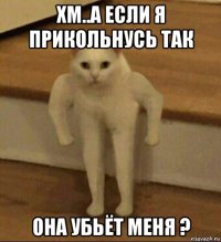 хм..а если я прикольнусь так она убьёт меня ?