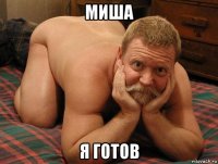 миша я готов