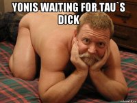 yonis waiting for tau`s dick 