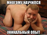 многому научился уникальный опыт