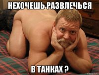 нехочешь развлечься в танках ?