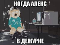 когда алекс в дежурке