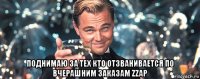  поднимаю за тех кто отзванивается по вчерашним заказам zzap