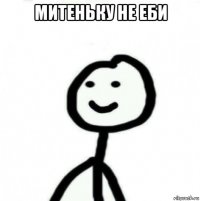 митеньку не еби 