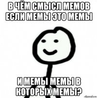 в чём смысл мемов если мемы это мемы и мемы мемы в которых мемы?