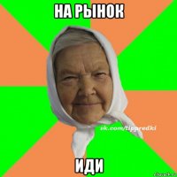 на рынок иди