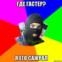 где гастер? я его сажрал