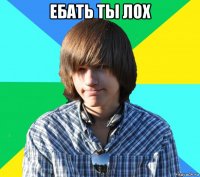 ебать ты лох 