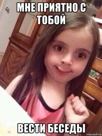 мне приятно с тобой вести беседы