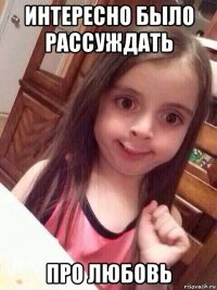 интересно было рассуждать про любовь