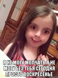  я не могу молчать я не могу без тебя сегодня просто воскресенье