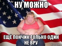 ну можно ещё пончик только один не вру