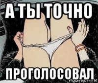 а ты точно проголосовал