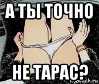 а ты точно не тарас?