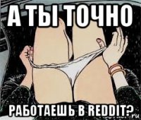 а ты точно работаешь в reddit?