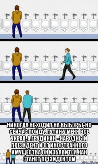  никогда не ходил на выборы, но сейчас пойду. путин у меня все украл, а грудинин - народный президент и от иностранного имущества он избавится как станет президентом