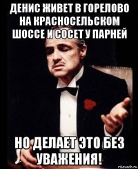 денис живет в горелово на красносельском шоссе и сосет у парней но делает это без уважения!