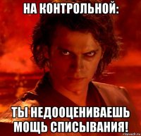 на контрольной: ты недооцениваешь мощь списывания!