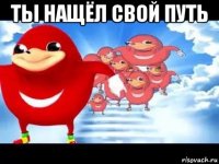 ты нащёл свой путь 