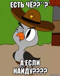 есть чё??**?* а если найду????