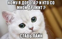 кому я дорога ? и кто со мной дружит ? ставь лайк