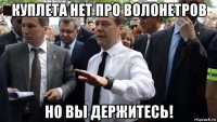 куплета нет про волонетров но вы держитесь!