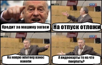 Кредит за машину загаси На отпуск отложи На новую ипотеку взнос накопи А видеокарты то на что покупать?