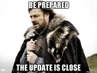 be prepared the update is close