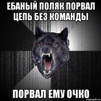 ебаный поляк порвал цепь без команды порвал ему очко