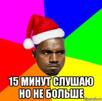  15 минут слушаю но не больше