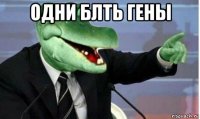 одни блть гены 