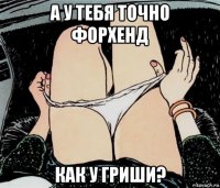 а у тебя точно форхенд как у гриши?